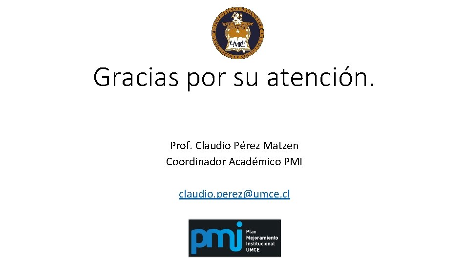 Gracias por su atención. Prof. Claudio Pérez Matzen Coordinador Académico PMI claudio. perez@umce. cl Gracias por su atención. Prof. Claudio Pérez Matzen Coordinador Académico PMI claudio. perez@umce. cl