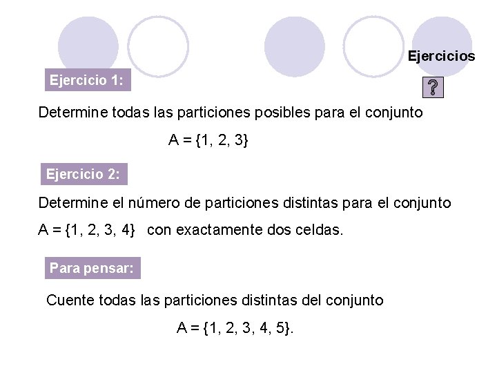 Ejercicios Ejercicio 1: Determine todas las particiones posibles para el conjunto A = {1,