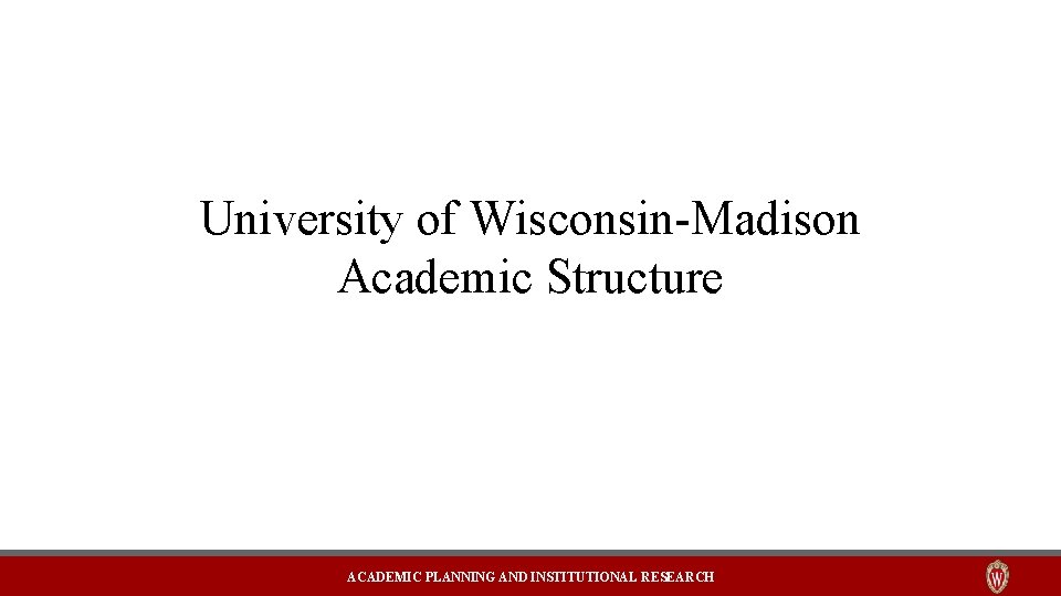 University of Wisconsin-Madison Academic Structure ACADEMIC PLANNING AND INSTITUTIONAL RESEARCH 