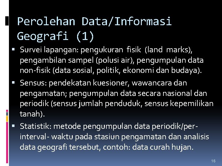 Perolehan Data/Informasi Geografi (1) Survei lapangan: pengukuran fisik (land marks), pengambilan sampel (polusi air),