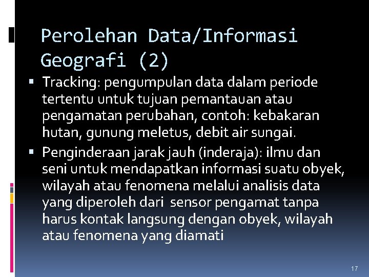 Perolehan Data/Informasi Geografi (2) Tracking: pengumpulan data dalam periode tertentu untuk tujuan pemantauan atau