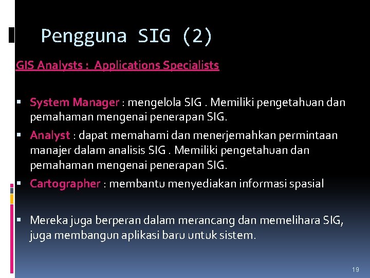 Pengguna SIG (2) GIS Analysts : Applications Specialists System Manager : mengelola SIG. Memiliki