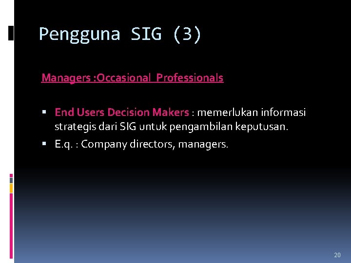 Pengguna SIG (3) Managers : Occasional Professionals End Users Decision Makers : memerlukan informasi