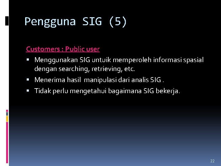 Pengguna SIG (5) Customers : Public user Menggunakan SIG untuik memperoleh informasi spasial dengan