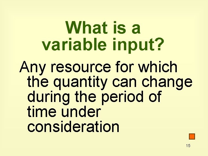 What is a variable input? Any resource for which the quantity can change during