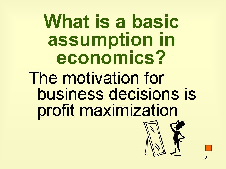 What is a basic assumption in economics? The motivation for business decisions is profit