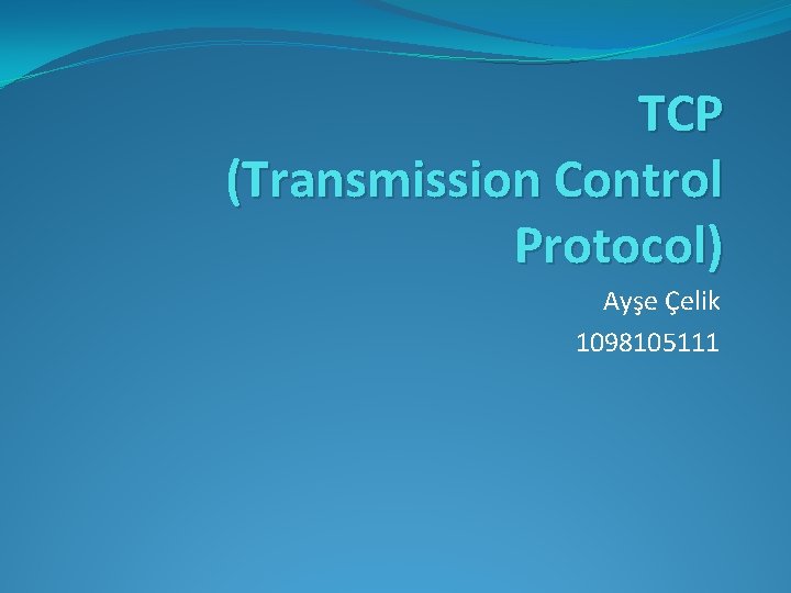 TCP (Transmission Control Protocol) Ayşe Çelik 1098105111 
