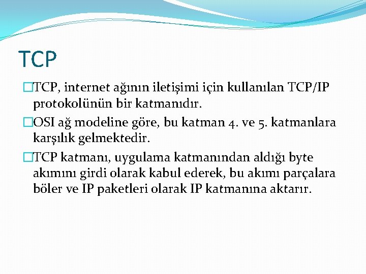 TCP �TCP, internet ağının iletişimi için kullanılan TCP/IP protokolünün bir katmanıdır. �OSI ağ modeline