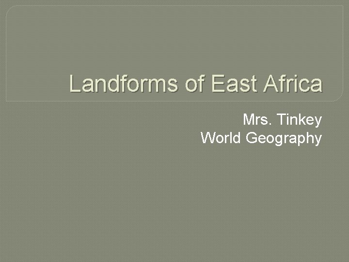 Landforms of East Africa Mrs. Tinkey World Geography 