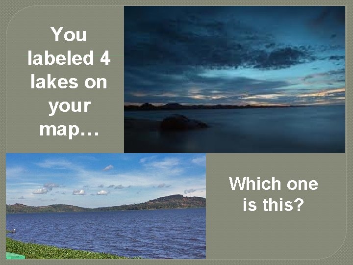 You labeled 4 lakes on your map… Which one is this? 
