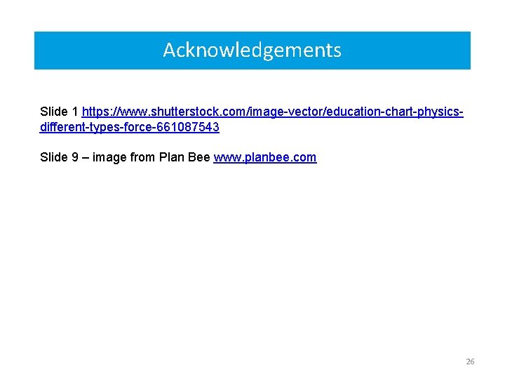 Acknowledgements Slide 1 https: //www. shutterstock. com/image-vector/education-chart-physicsdifferent-types-force-661087543 Slide 9 – image from Plan Bee