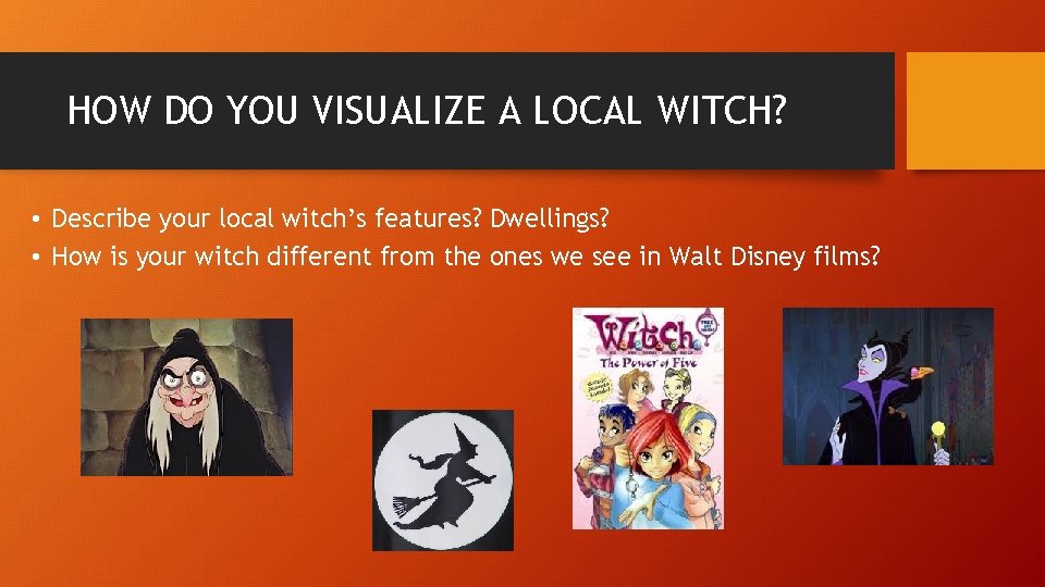 HOW DO YOU VISUALIZE A LOCAL WITCH? • Describe your local witch’s features? Dwellings?