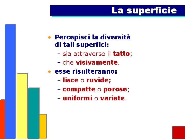 La superficie • Percepisci la diversità di tali superfici: – sia attraverso il tatto;