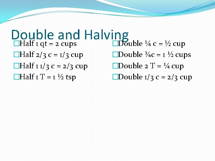 Double and Halving �Half 1 qt = 2 cups �Double ¼ c = ½
