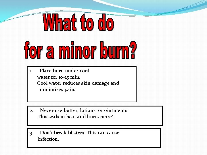 1. Place burn under cool water for 10 -15 min. Cool water reduces skin