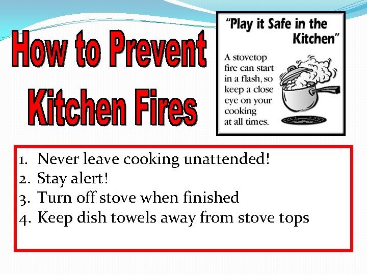 1. 2. 3. 4. Never leave cooking unattended! Stay alert! Turn off stove when