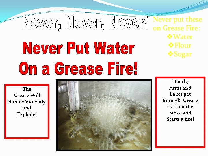 Never put these on Grease Fire: v. Water v. Flour v. Sugar The Grease