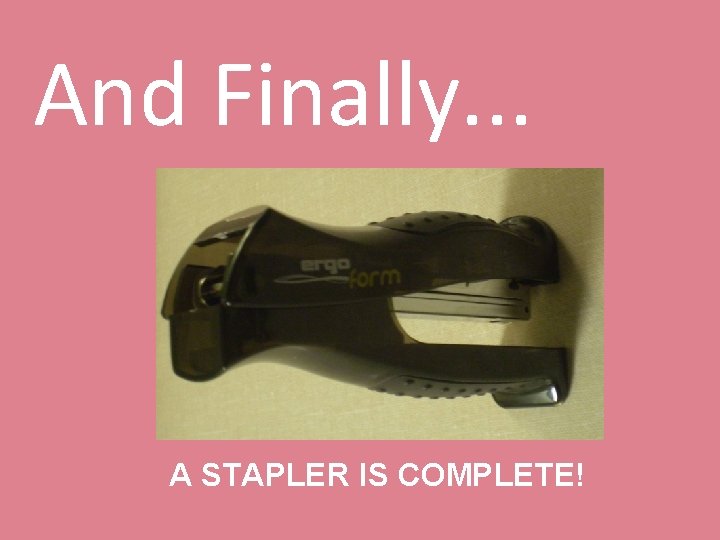 And Finally. . . A STAPLER IS COMPLETE! 