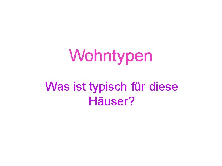 Wohntypen Was ist typisch für diese Häuser? 