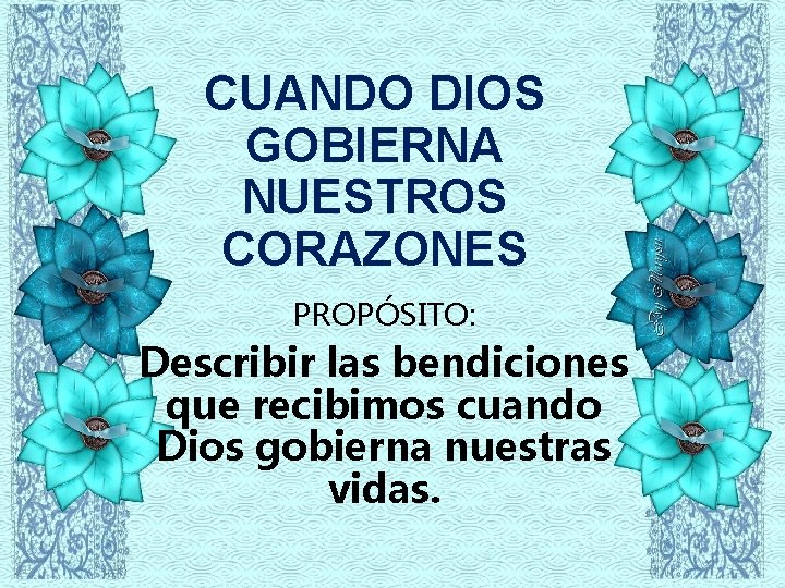 CUANDO DIOS GOBIERNA NUESTROS CORAZONES PROPÓSITO: Describir las bendiciones que recibimos cuando Dios gobierna