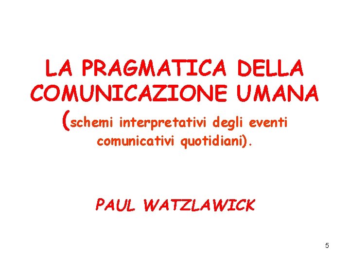 LA PRAGMATICA DELLA COMUNICAZIONE UMANA (schemi interpretativi degli eventi comunicativi quotidiani). PAUL WATZLAWICK 5