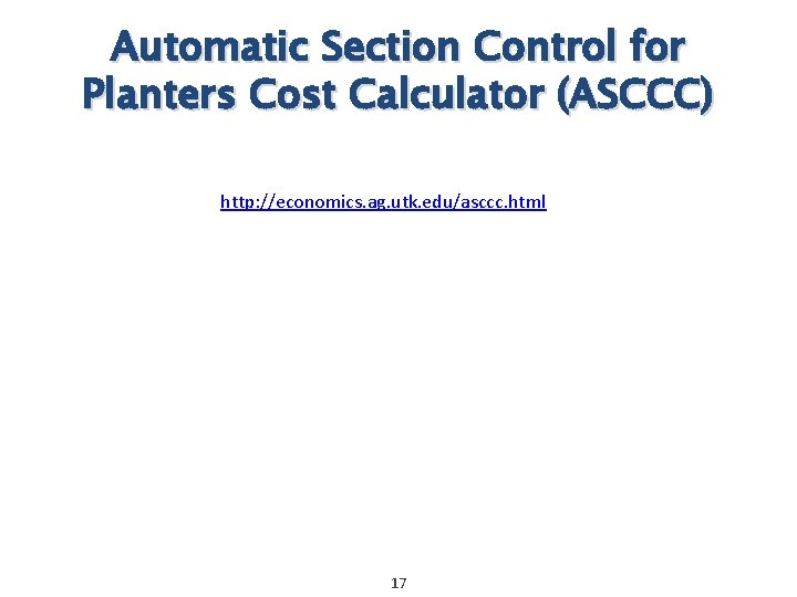 Automatic Section Control for Planters Cost Calculator (ASCCC) http: //economics. ag. utk. edu/asccc. html Automatic Section Control for Planters Cost Calculator (ASCCC) http: //economics. ag. utk. edu/asccc. html