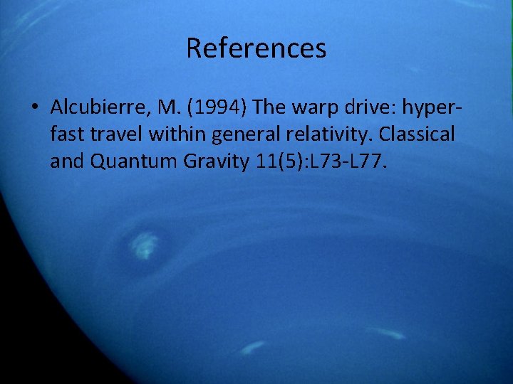 References • Alcubierre, M. (1994) The warp drive: hyperfast travel within general relativity. Classical