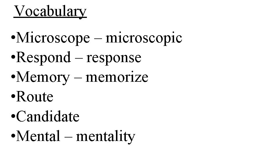 Vocabulary • Microscope – microscopic • Respond – response • Memory – memorize •