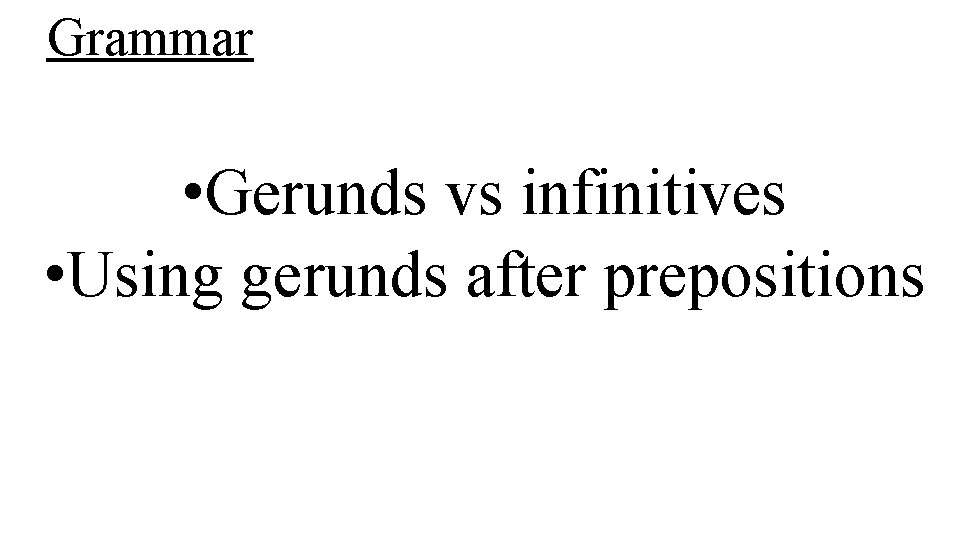 Grammar • Gerunds vs infinitives • Using gerunds after prepositions 