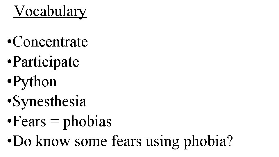 Vocabulary • Concentrate • Participate • Python • Synesthesia • Fears = phobias •