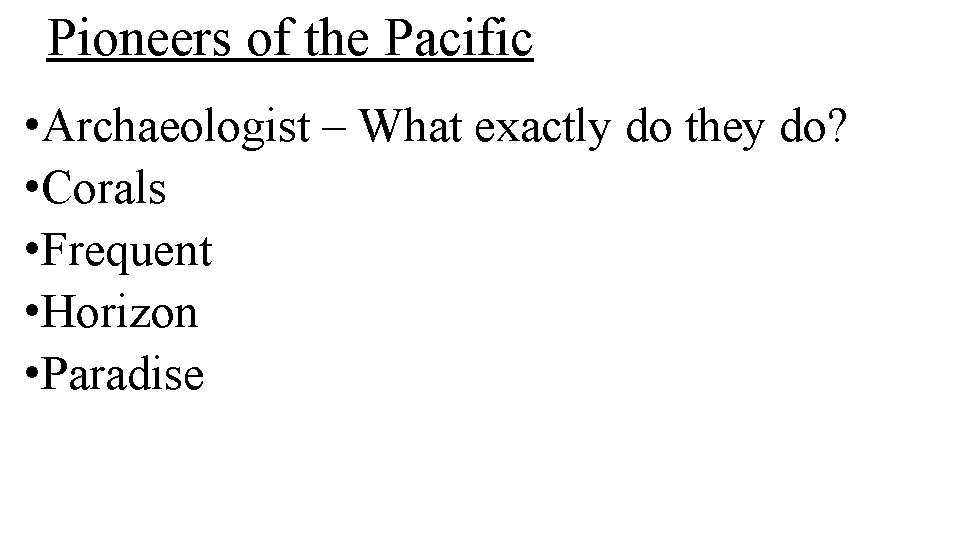 Pioneers of the Pacific • Archaeologist – What exactly do they do? • Corals