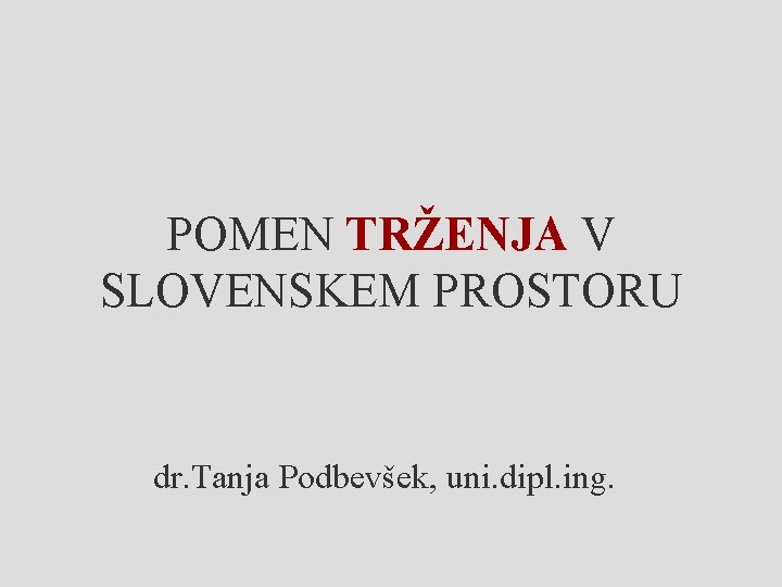 POMEN TRŽENJA V SLOVENSKEM PROSTORU dr. Tanja Podbevšek, uni. dipl. ing. 