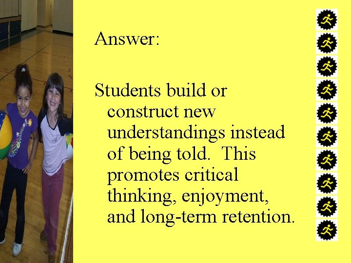 Answer: Students build or construct new understandings instead of being told. This promotes critical