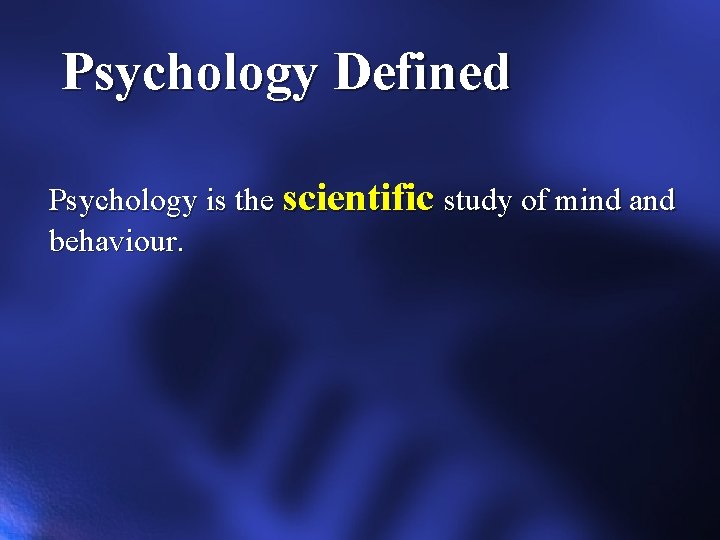 Psychology Defined Psychology is the scientific study of mind and behaviour. 