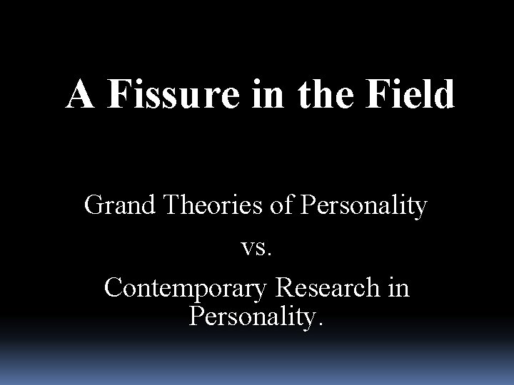 A Fissure in the Field Grand Theories of Personality vs. Contemporary Research in Personality.