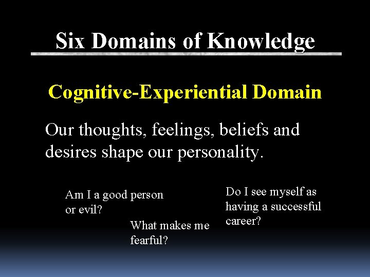 Six Domains of Knowledge Cognitive-Experiential Domain Our thoughts, feelings, beliefs and desires shape our