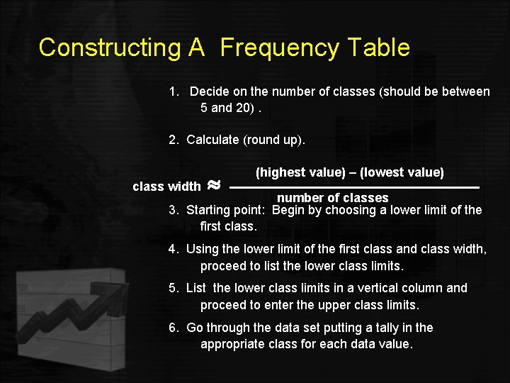 Constructing A Frequency Table 1. Decide on the number of classes (should be between