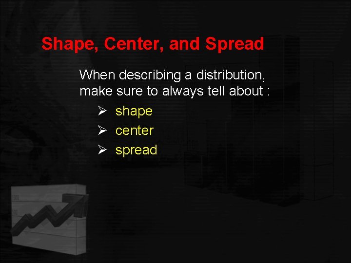 Shape, Center, and Spread When describing a distribution, make sure to always tell about