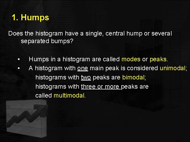 1. Humps Does the histogram have a single, central hump or several separated bumps? 1. Humps Does the histogram have a single, central hump or several separated bumps?