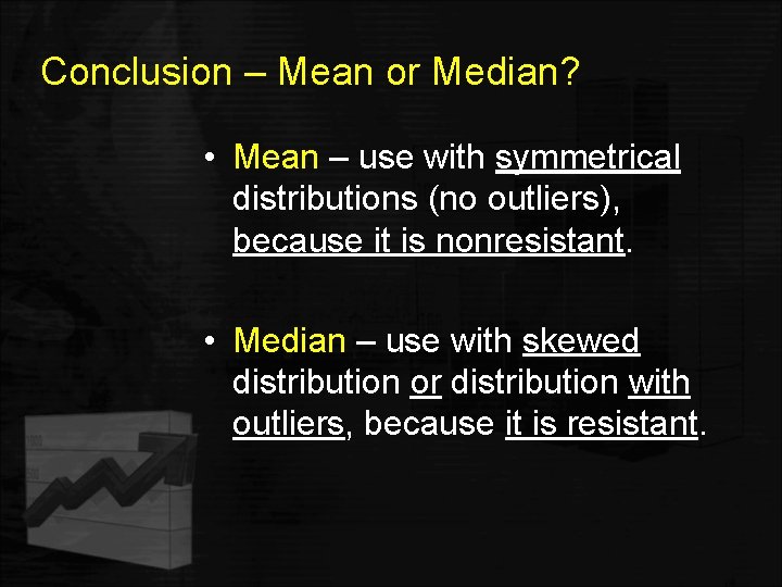 Conclusion – Mean or Median? • Mean – use with symmetrical distributions (no outliers),