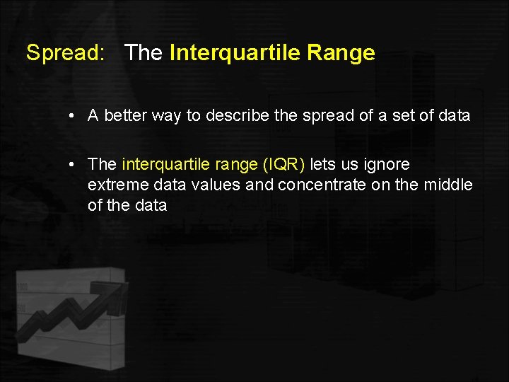 Spread: The Interquartile Range • A better way to describe the spread of a
