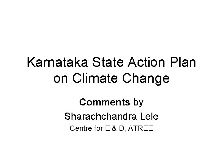 Karnataka State Action Plan on Climate Change Comments by Sharachchandra Lele Centre for E