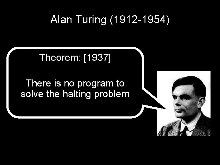 Alan Turing (1912 -1954) Theorem: [1937] There is no program to solve the halting