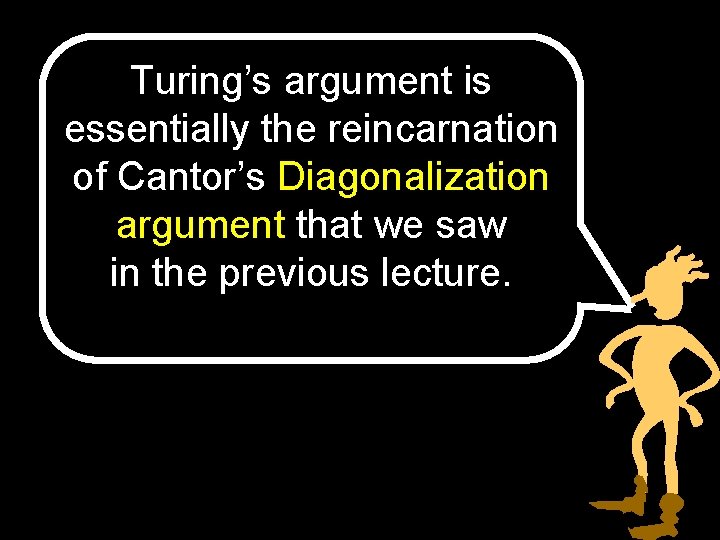 Turing’s argument is essentially the reincarnation of Cantor’s Diagonalization argument that we saw in