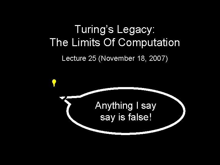 Turing’s Legacy: The Limits Of Computation Lecture 25 (November 18, 2007) Anything I say