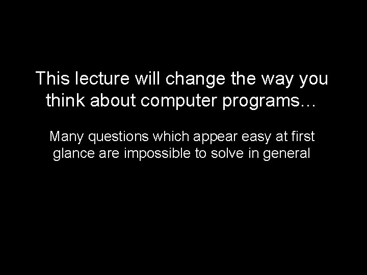 This lecture will change the way you think about computer programs… Many questions which