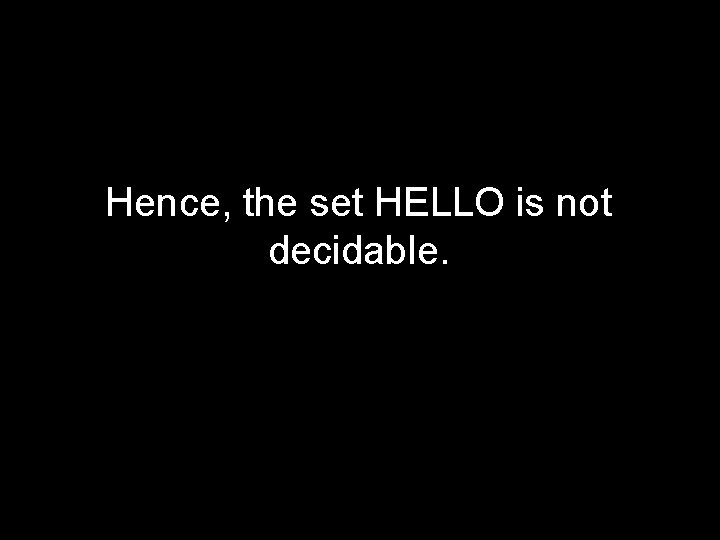 Hence, the set HELLO is not decidable. Hence, the set HELLO is not decidable.