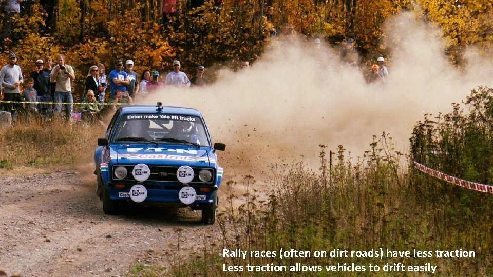 Rally races (often on dirt roads) have less traction Less traction allows vehicles to