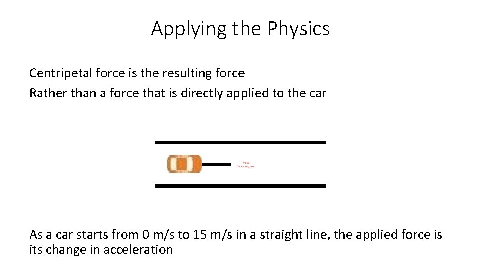 Applying the Physics Centripetal force is the resulting force Rather than a force that