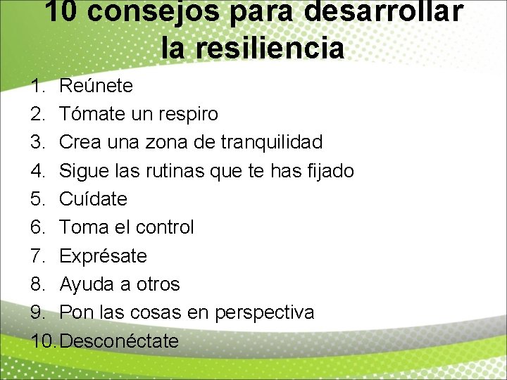 10 consejos para desarrollar la resiliencia 1. Reúnete 2. Tómate un respiro 3. Crea